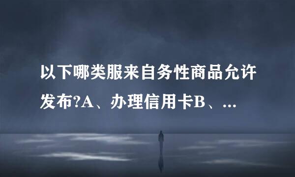 以下哪类服来自务性商品允许发布?A、办理信用卡B、个人、公司融资、贷款C、车辆出租、代驾服务D、帮助追债360问答、讨账服务