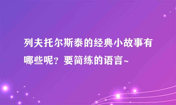 列夫托尔斯泰的经典小故事有哪些呢？要简练的语言~