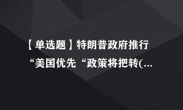 【单选题】特朗普政府推行 “美国优先“政策将把转( D )外交思维发挥得淋漓尽致。