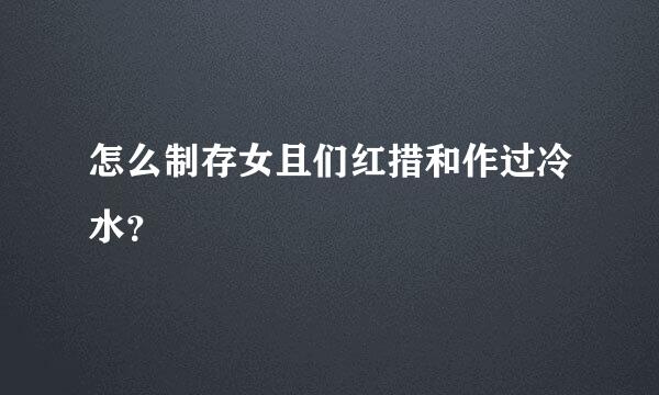 怎么制存女且们红措和作过冷水？