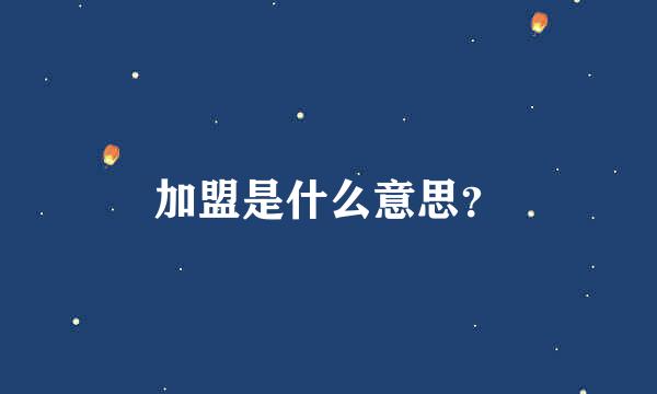 加盟是什么意思？