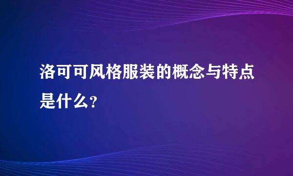 洛可可风格服装的概念与特点是什么？