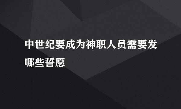 中世纪要成为神职人员需要发哪些誓愿