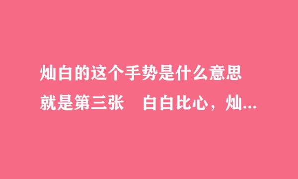 灿白的这个手势是什么意思 就是第三张 白白比心，灿烈把拇指和龙棉食指掐在一起放在心里 是什么意思