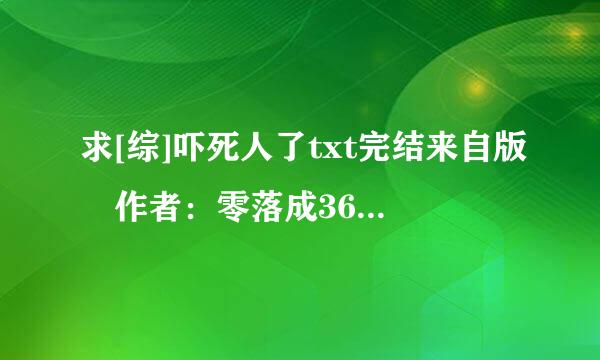 求[综]吓死人了txt完结来自版 作者：零落成360问答泥