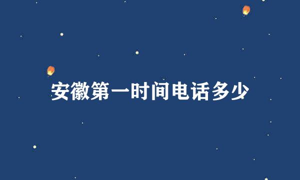 安徽第一时间电话多少