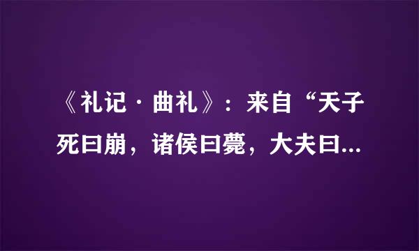 《礼记·曲礼》：来自“天子死曰崩，诸侯曰薨，大夫曰卒，士曰不禄，庶人