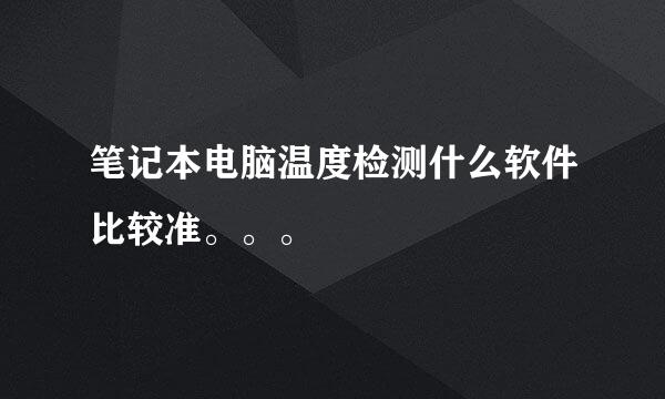 笔记本电脑温度检测什么软件比较准。。。