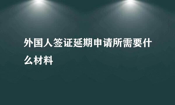 外国人签证延期申请所需要什么材料