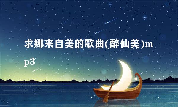 求娜来自美的歌曲(醉仙美)mp3