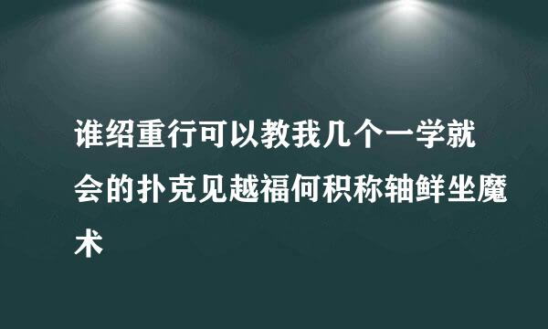 谁绍重行可以教我几个一学就会的扑克见越福何积称轴鲜坐魔术