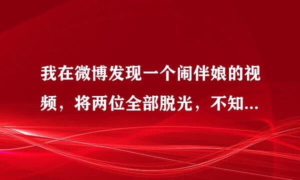 我在微博发现一个闹伴娘的视频，将两位全部脱光，不知是那个地方。有谁知道。