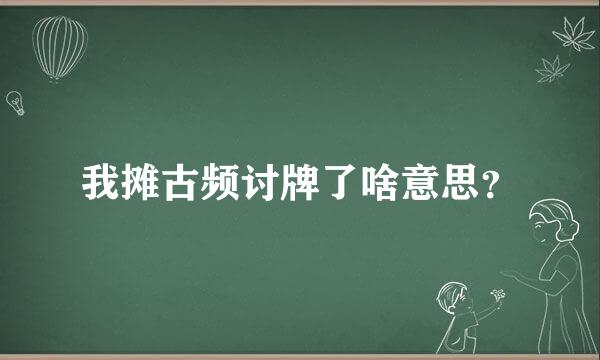 我摊古频讨牌了啥意思？