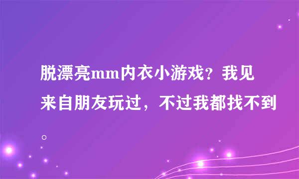 脱漂亮mm内衣小游戏？我见来自朋友玩过，不过我都找不到。