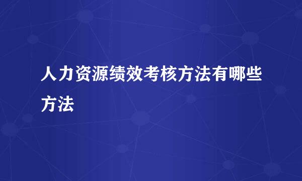 人力资源绩效考核方法有哪些方法