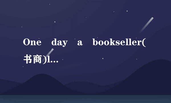 One day a bookseller(书商)let a big box of books fall on his f...