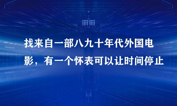 找来自一部八九十年代外国电影，有一个怀表可以让时间停止