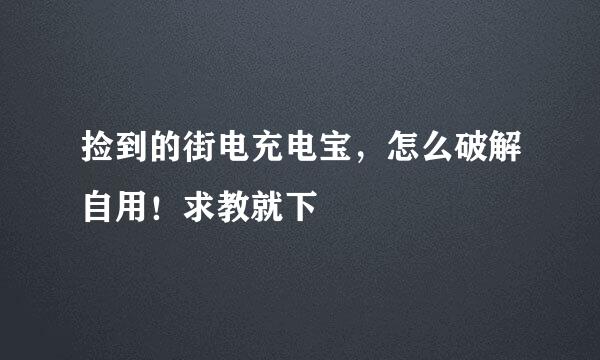 捡到的街电充电宝，怎么破解自用！求教就下