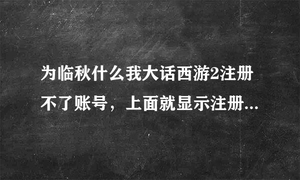 为临秋什么我大话西游2注册不了账号，上面就显示注册网易邮箱，不知道为什么，希望知道朋友帮看看是怎么回事，谢谢