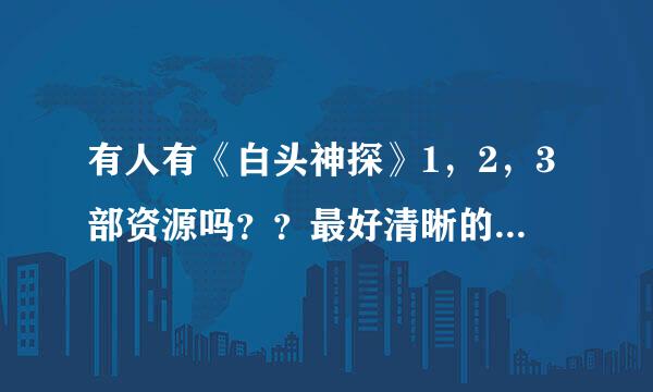 有人有《白头神探》1，2，3部资源吗？？最好清晰的，万分感谢！！