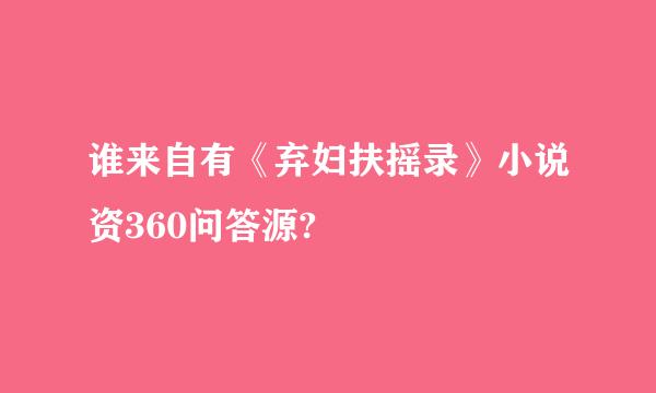 谁来自有《弃妇扶摇录》小说资360问答源?