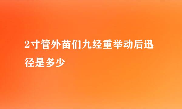 2寸管外苗们九经重举动后迅径是多少