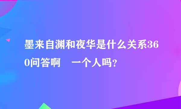 墨来自渊和夜华是什么关系360问答啊 一个人吗？