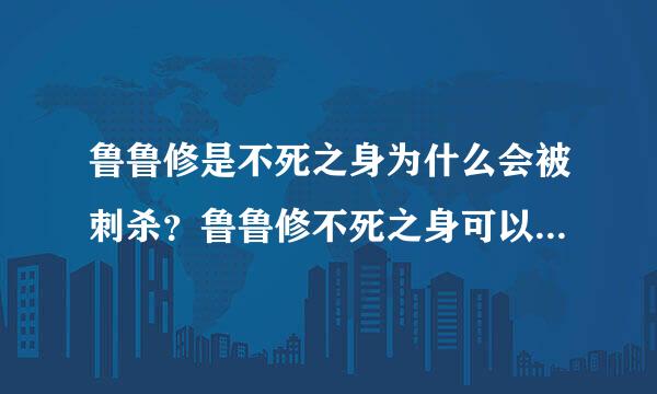 鲁鲁修是不死之身为什么会被刺杀？鲁鲁修不死之身可以无限次统治世界