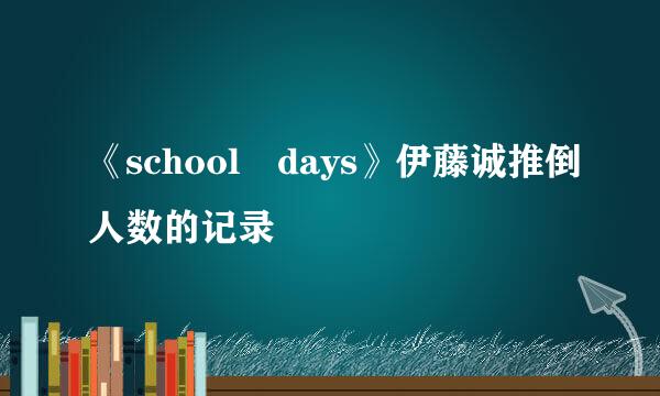 《school days》伊藤诚推倒人数的记录