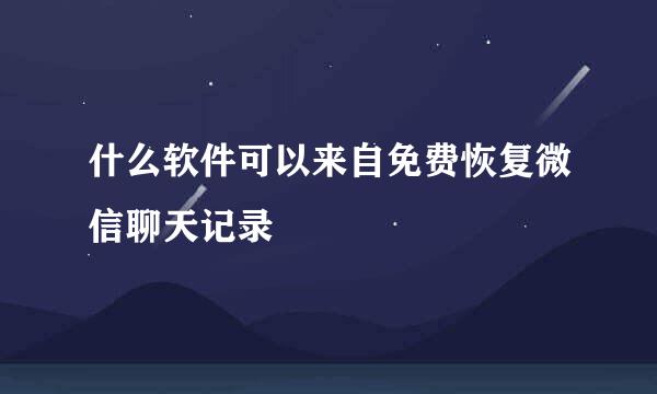 什么软件可以来自免费恢复微信聊天记录