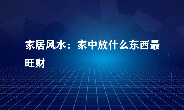 家居风水：家中放什么东西最旺财