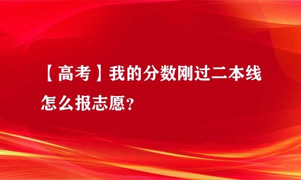 【高考】我的分数刚过二本线怎么报志愿？