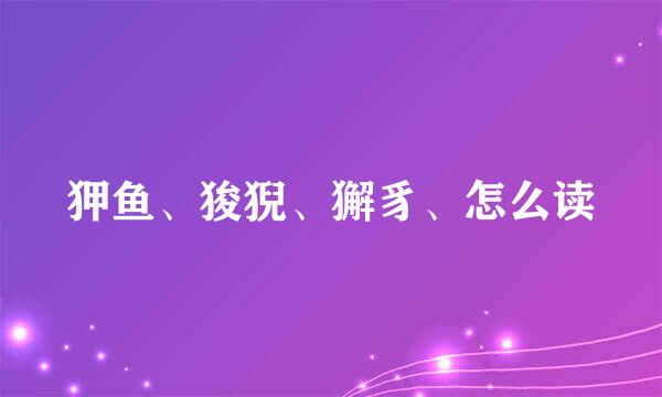 狎鱼、狻猊、獬豸、怎么读