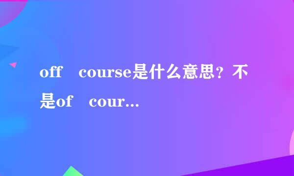 off course是什么意思？不是of course，是off cours来自e