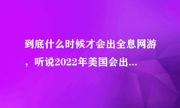 到底什么时候才会出全息网游，听说2022年美国会出，是不是真哒？