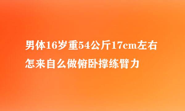 男体16岁重54公斤17cm左右怎来自么做俯卧撑练臂力