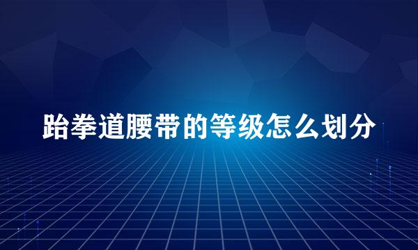 跆拳道腰带的等级怎么划分