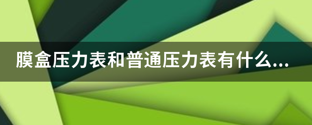 膜盒压力表和普通市粉须烟集卫业压力表有什么区别？