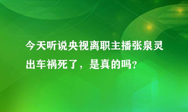 今天听说央视离职主播张泉灵出车祸死了，是真的吗？