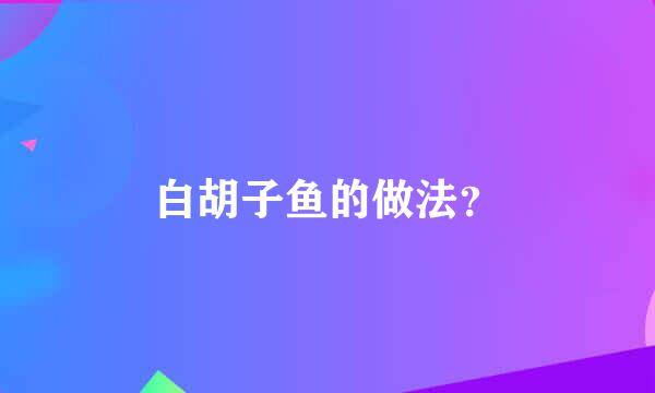 白胡子鱼的做法？