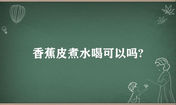 香蕉皮煮水喝可以吗?