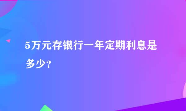 5万元存银行一年定期利息是多少？