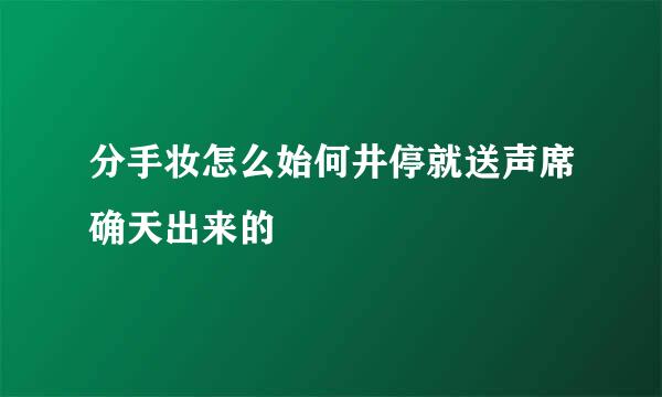 分手妆怎么始何井停就送声席确天出来的