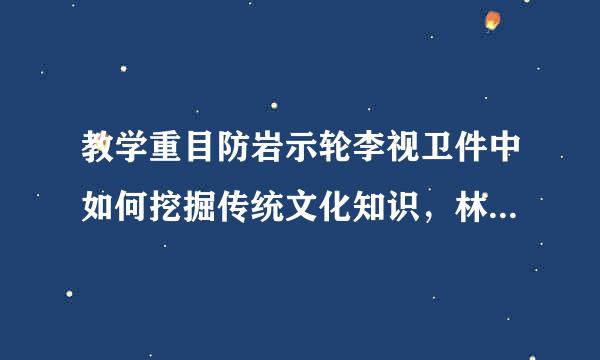 教学重目防岩示轮李视卫件中如何挖掘传统文化知识，林秋静调展核含几酸弘扬中华传统美德