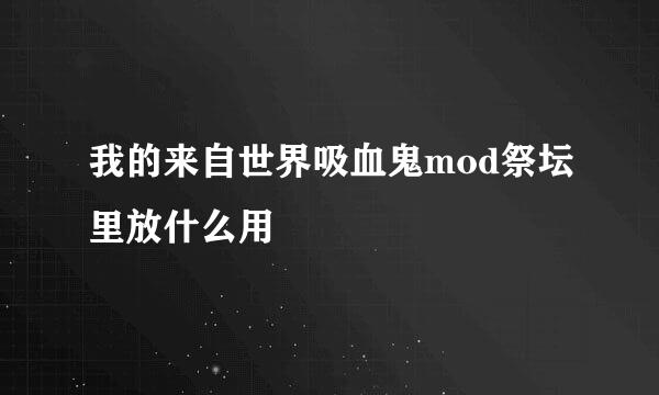 我的来自世界吸血鬼mod祭坛里放什么用