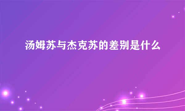 汤姆苏与杰克苏的差别是什么