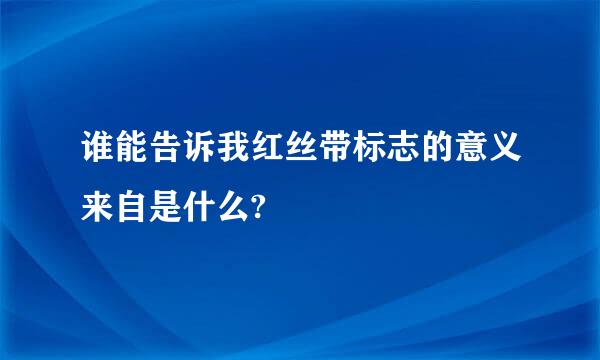 谁能告诉我红丝带标志的意义来自是什么?