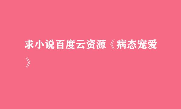 求小说百度云资源《病态宠爱》