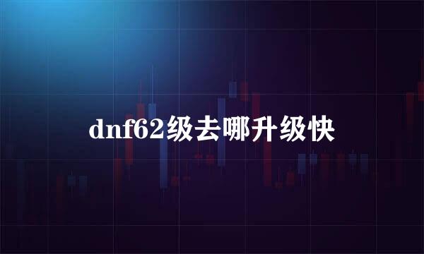 dnf62级去哪升级快