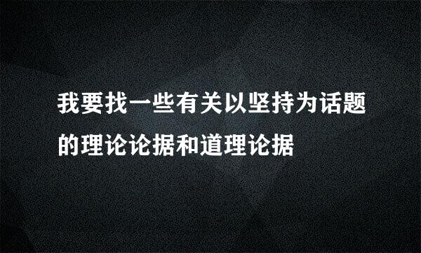 我要找一些有关以坚持为话题的理论论据和道理论据